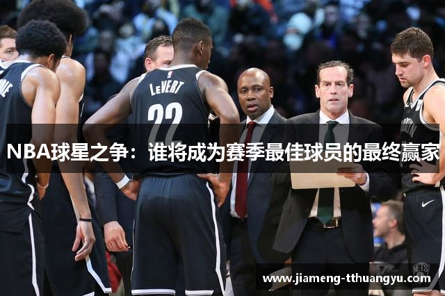 NBA球星之争：谁将成为赛季最佳球员的最终赢家