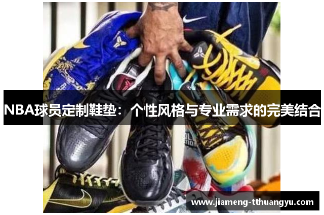 NBA球员定制鞋垫：个性风格与专业需求的完美结合