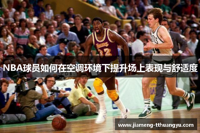NBA球员如何在空调环境下提升场上表现与舒适度