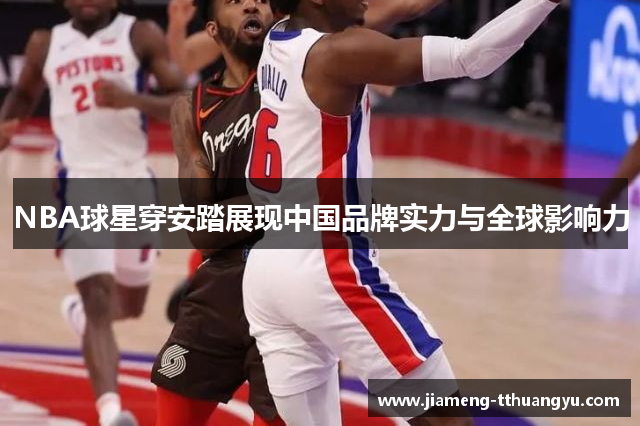 NBA球星穿安踏展现中国品牌实力与全球影响力