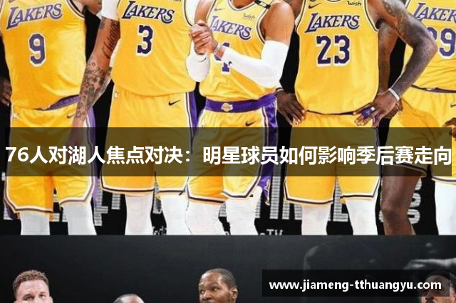 76人对湖人焦点对决：明星球员如何影响季后赛走向