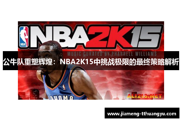 公牛队重塑辉煌：NBA2K15中挑战极限的最终策略解析