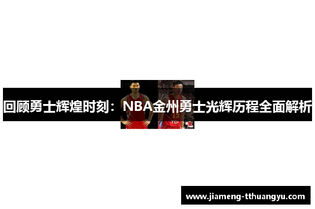 回顾勇士辉煌时刻：NBA金州勇士光辉历程全面解析