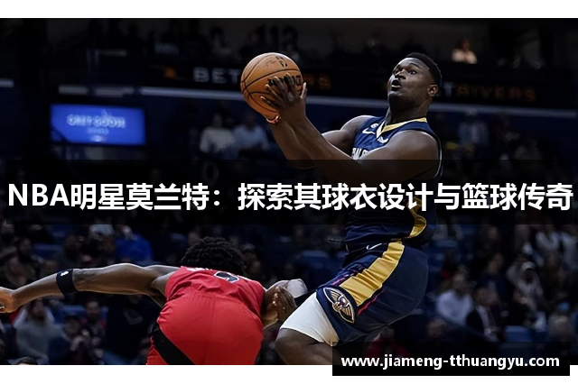 NBA明星莫兰特：探索其球衣设计与篮球传奇