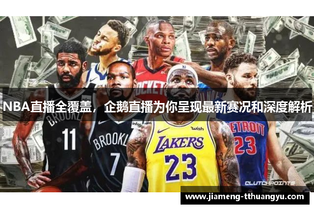NBA直播全覆盖，企鹅直播为你呈现最新赛况和深度解析