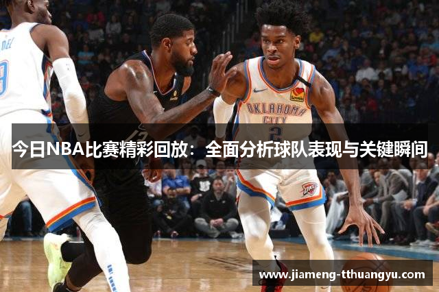 今日NBA比赛精彩回放：全面分析球队表现与关键瞬间