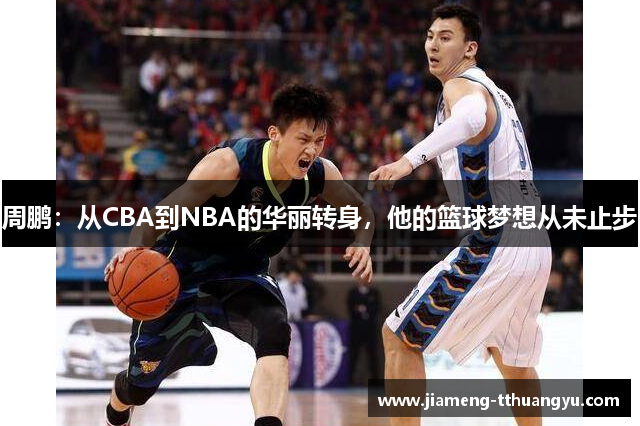 周鹏：从CBA到NBA的华丽转身，他的篮球梦想从未止步
