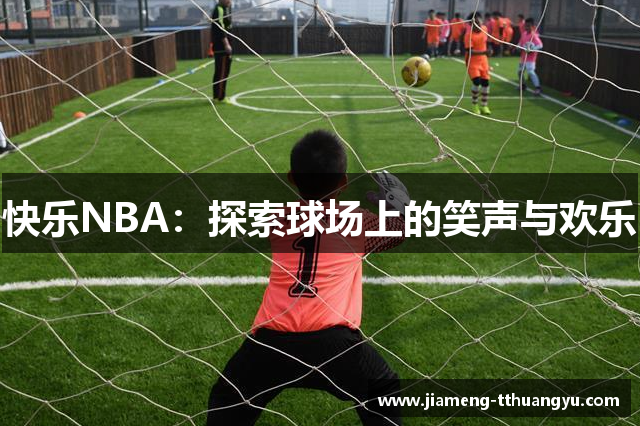 快乐NBA：探索球场上的笑声与欢乐