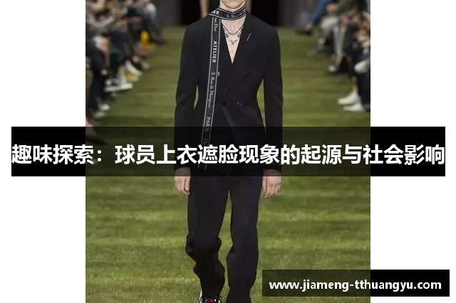 趣味探索：球员上衣遮脸现象的起源与社会影响