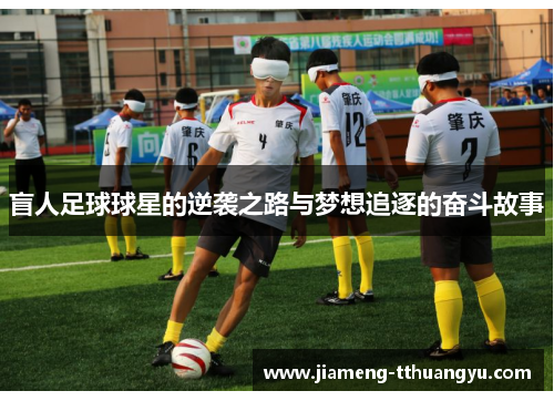 盲人足球球星的逆袭之路与梦想追逐的奋斗故事