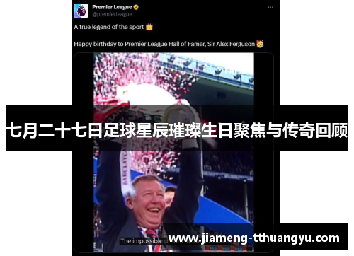 七月二十七日足球星辰璀璨生日聚焦与传奇回顾