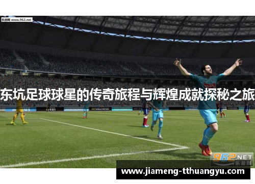 东坑足球球星的传奇旅程与辉煌成就探秘之旅