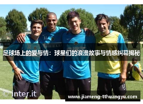 足球场上的爱与情：球星们的浪漫故事与情感纠葛揭秘