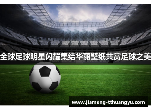 全球足球明星闪耀集结华丽壁纸共赏足球之美