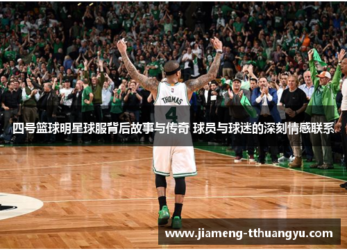 四号篮球明星球服背后故事与传奇 球员与球迷的深刻情感联系