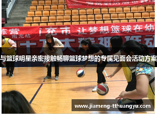 与篮球明星亲密接触畅聊篮球梦想的专属见面会活动方案