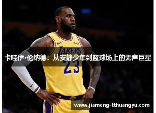 卡哇伊·伦纳德：从安静少年到篮球场上的无声巨星