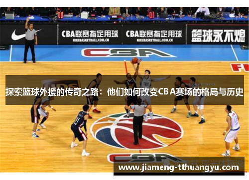 探索篮球外援的传奇之路：他们如何改变CBA赛场的格局与历史