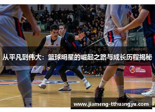 从平凡到伟大：篮球明星的崛起之路与成长历程揭秘