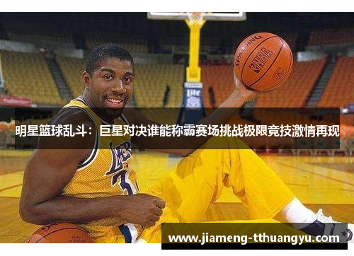 明星篮球乱斗：巨星对决谁能称霸赛场挑战极限竞技激情再现