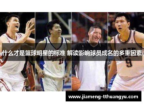 什么才是篮球明星的标准 解读影响球员成名的多重因素