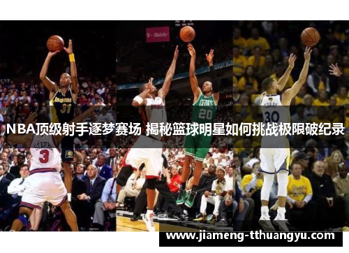 NBA顶级射手逐梦赛场 揭秘篮球明星如何挑战极限破纪录