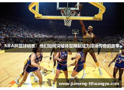 NBA胖篮球明星：他们如何突破体型限制成为球场传奇的故事